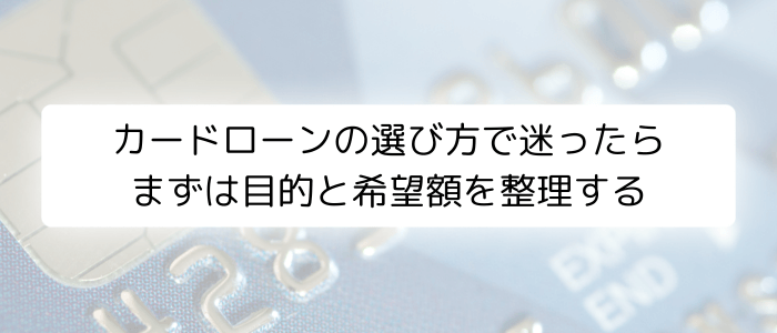 カードローンの選び方で迷ったらまずは目的と希望額を整理する
