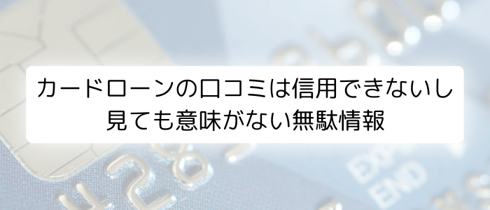 カードローンの口コミは信用できないし見ても意味がない無駄情報