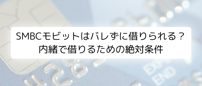 SMBCモビットはバレずに借りられる？内緒で借りるための絶対条件