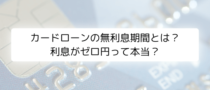 カードローンの無利息期間とは？利息がゼロ円って本当？