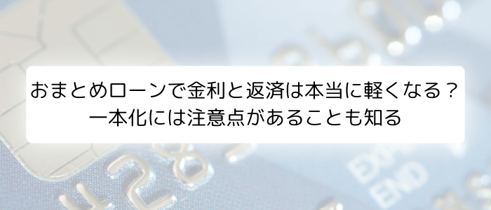 おまとめローンで金利と返済は本当に軽くなる？一本化には注意点があることも知る