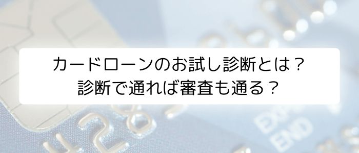 カードローンのお試し診断とは？診断で通れば審査も通る？