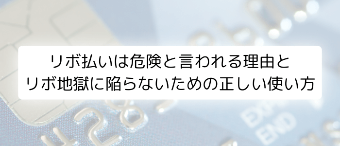 リボ払いは危険と言われる理由とリボ地獄に陥らないための正しい使い方